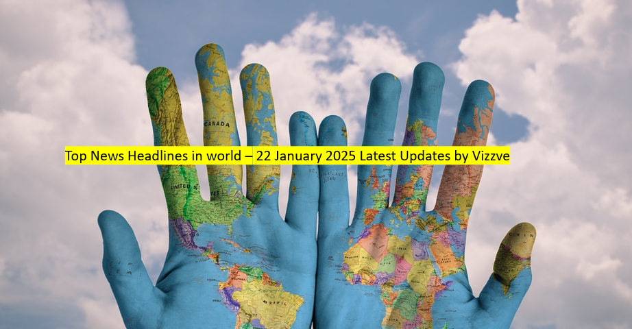 Top News Headlines in world – 22 January 2025 Latest Updates by Vizzve Financial